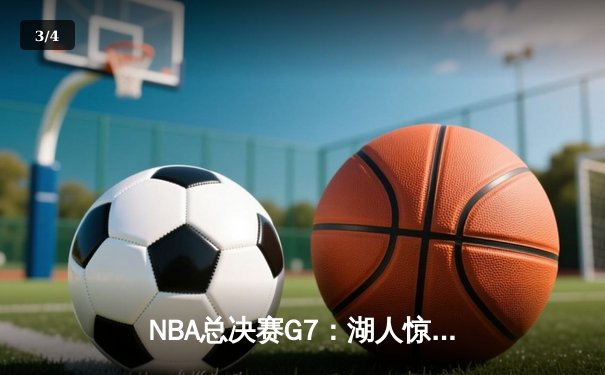NBA总决赛G7：湖人惊险加时逆转凯尔特人，詹姆斯40+三双封神 - 3